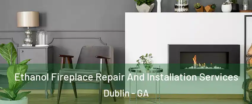  Ethanol Fireplace Repair And Installation Services Dublin - GA
